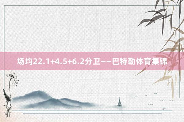 场均22.1+4.5+6.2分卫——巴特勒体育集锦