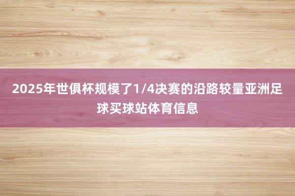 2025年世俱杯规模了1/4决赛的沿路较量亚洲足球买球站体育