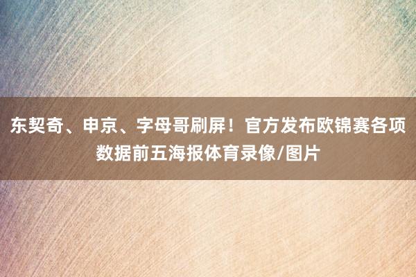 东契奇、申京、字母哥刷屏！官方发布欧锦赛各项数据前五海报体育