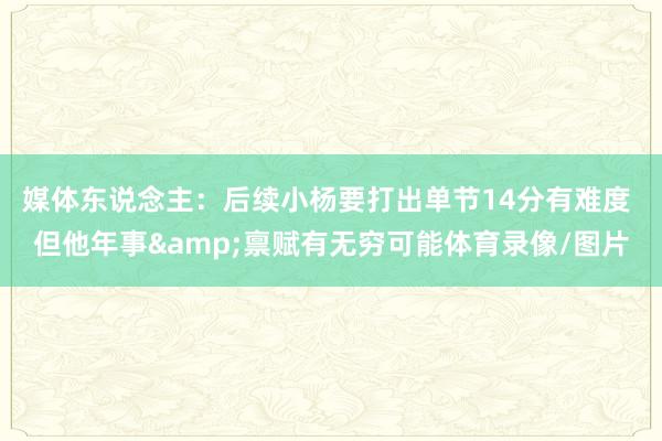 媒体东说念主：后续小杨要打出单节14分有难度 但他年事&am