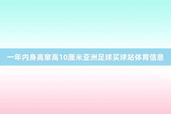 一年内身高窜高10厘米亚洲足球买球站体育信息