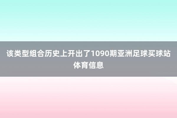 该类型组合历史上开出了1090期亚洲足球买球站体育信息