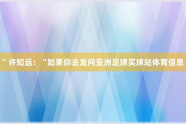 ”许知远:“如果你去发问亚洲足球买球站体育信息