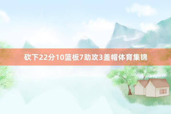 砍下22分10篮板7助攻3盖帽体育集锦