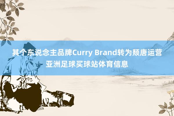其个东说念主品牌Curry Brand转为颓唐运营亚洲足球买