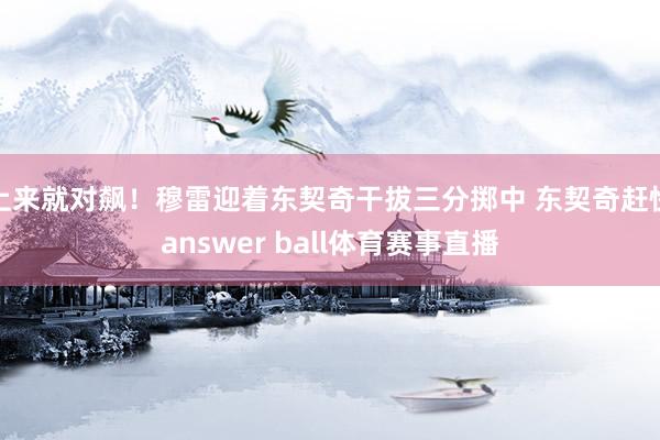 上来就对飙!穆雷迎着东契奇干拔三分掷中 东契奇赶快answer ball体育赛事直播