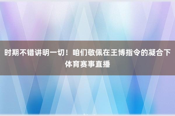 时期不错讲明一切！咱们敬佩在王博指令的凝合下体育赛事直播