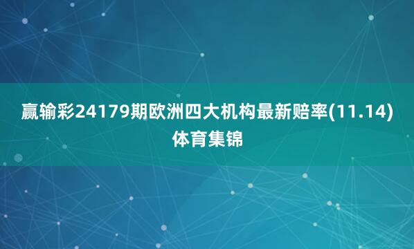 赢输彩24179期欧洲四大机构最新赔率(11.14)体育集锦