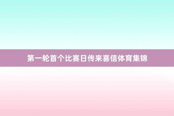 第一轮首个比赛日传来喜信体育集锦