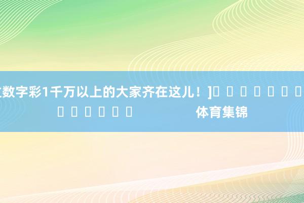 中过数字彩1千万以上的大家齐在这儿！]															                体育集锦