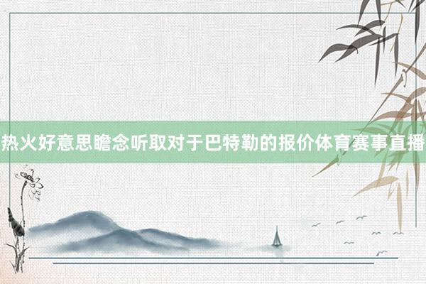 热火好意思瞻念听取对于巴特勒的报价体育赛事直播