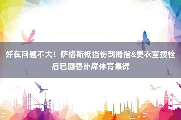 好在问题不大！萨格斯抵挡伤到拇指&更衣室搜检后已回替补席体育集锦