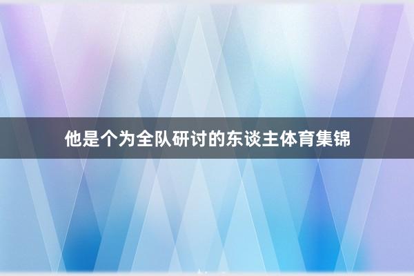 他是个为全队研讨的东谈主体育集锦