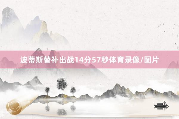 波蒂斯替补出战14分57秒体育录像/图片