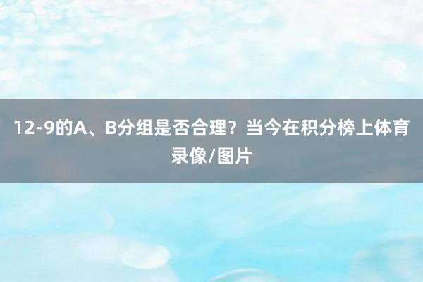 12-9的A、B分组是否合理？当今在积分榜上体育录像/图片