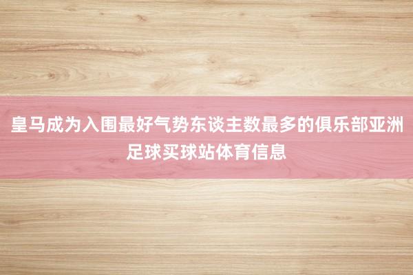 皇马成为入围最好气势东谈主数最多的俱乐部亚洲足球买球站体育信息