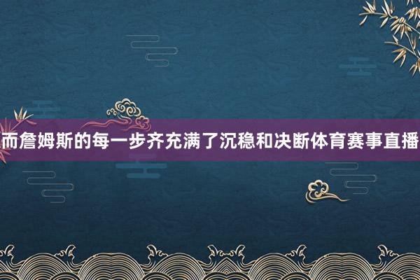 而詹姆斯的每一步齐充满了沉稳和决断体育赛事直播