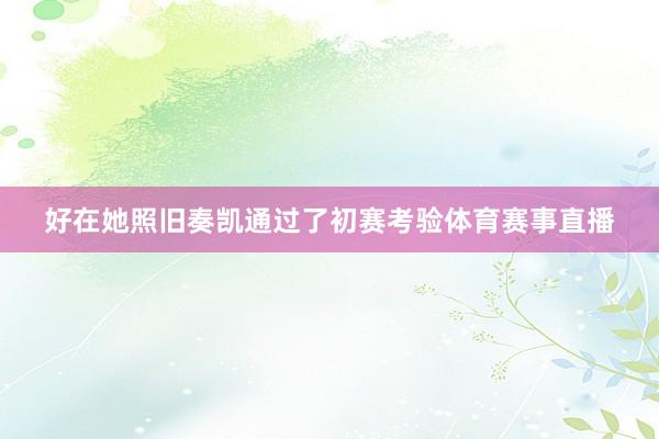 好在她照旧奏凯通过了初赛考验体育赛事直播