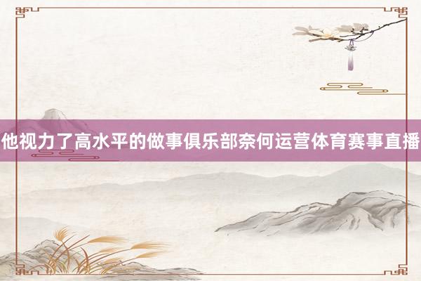 他视力了高水平的做事俱乐部奈何运营体育赛事直播