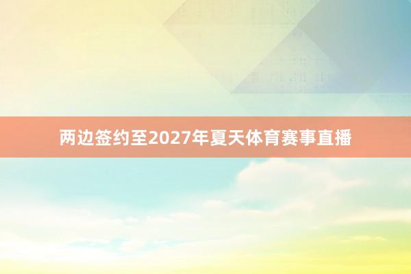 两边签约至2027年夏天体育赛事直播