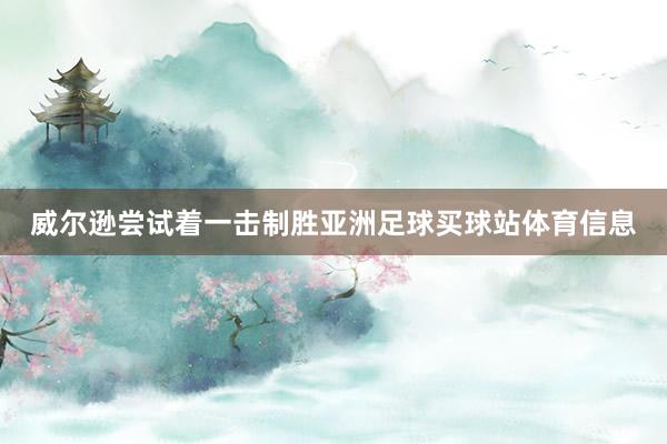 威尔逊尝试着一击制胜亚洲足球买球站体育信息