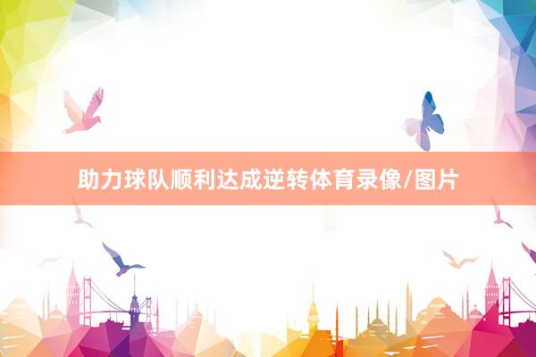 助力球队顺利达成逆转体育录像/图片