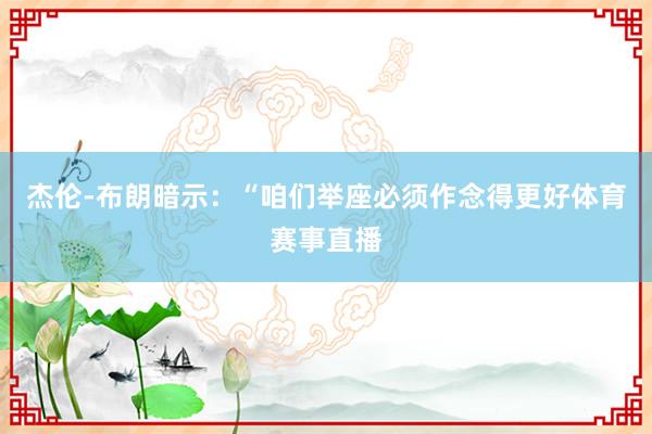 杰伦-布朗暗示：“咱们举座必须作念得更好体育赛事直播