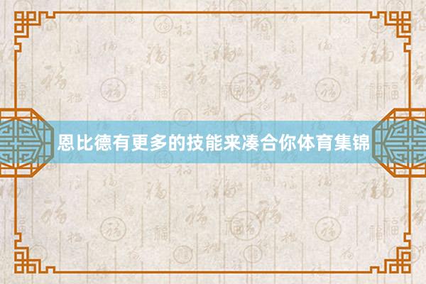 恩比德有更多的技能来凑合你体育集锦