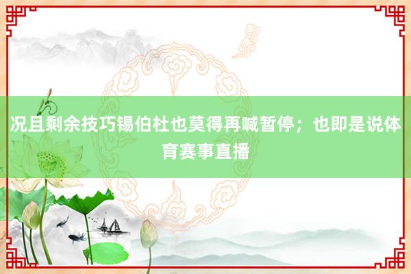 况且剩余技巧锡伯杜也莫得再喊暂停；也即是说体育赛事直播