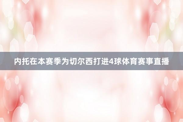 内托在本赛季为切尔西打进4球体育赛事直播