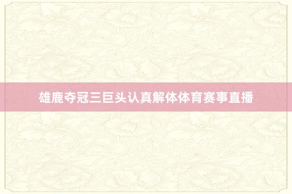雄鹿夺冠三巨头认真解体体育赛事直播