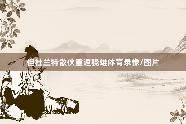 但杜兰特散伙重返骁雄体育录像/图片