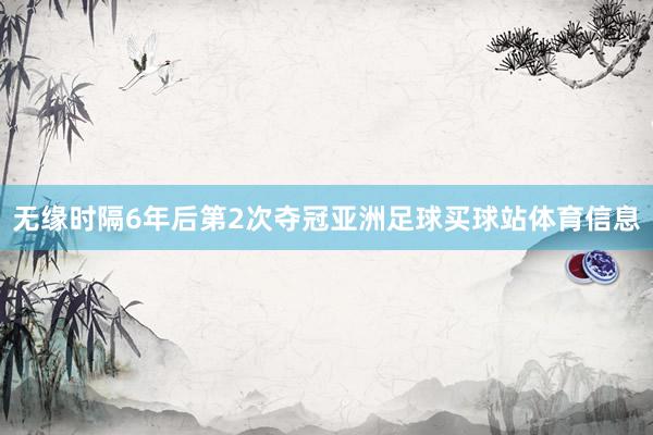 无缘时隔6年后第2次夺冠亚洲足球买球站体育信息