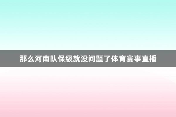 那么河南队保级就没问题了体育赛事直播