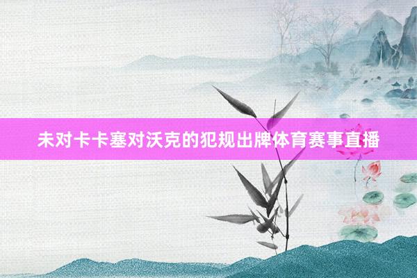 未对卡卡塞对沃克的犯规出牌体育赛事直播