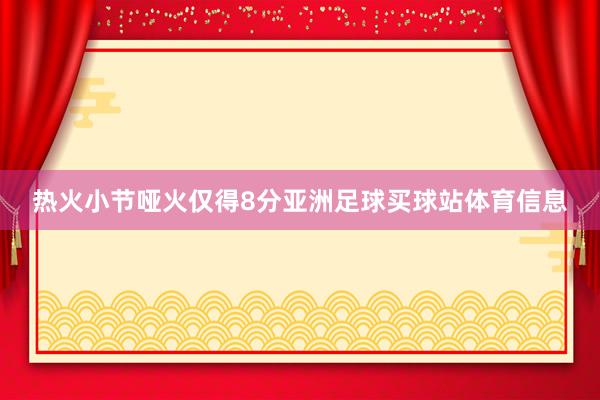 热火小节哑火仅得8分亚洲足球买球站体育信息