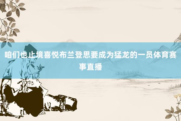 咱们也止境喜悦布兰登思要成为猛龙的一员体育赛事直播