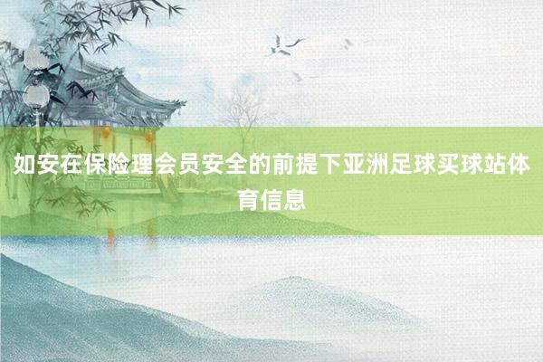 如安在保险理会员安全的前提下亚洲足球买球站体育信息