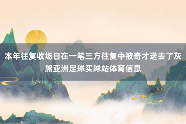本年往复收场日在一笔三方往复中被奇才送去了灰熊亚洲足球买球站体育信息