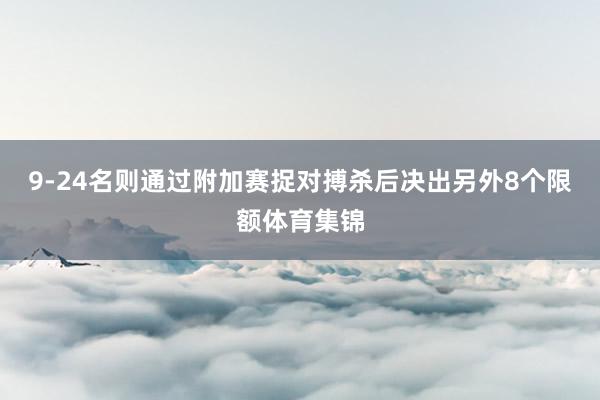 9-24名则通过附加赛捉对搏杀后决出另外8个限额体育集锦