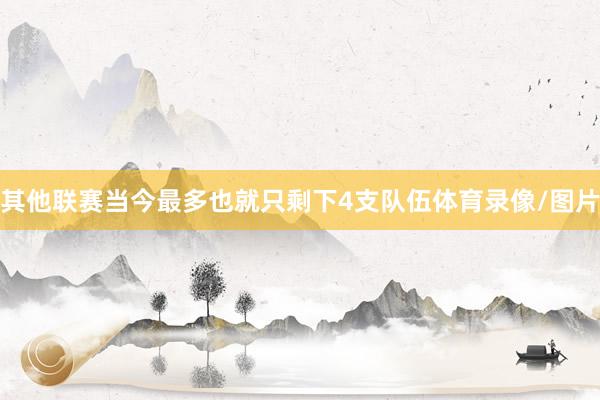 其他联赛当今最多也就只剩下4支队伍体育录像/图片