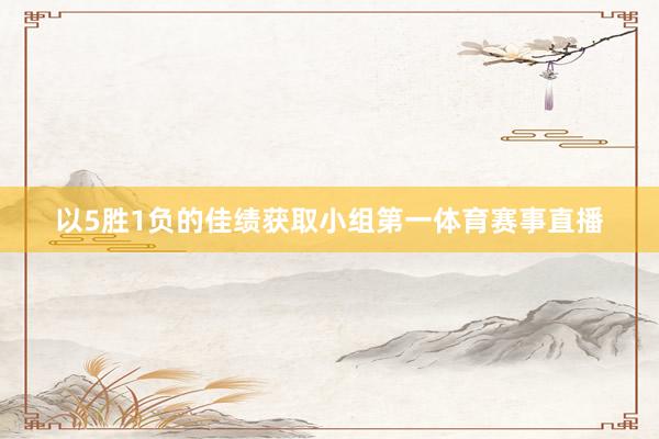 以5胜1负的佳绩获取小组第一体育赛事直播