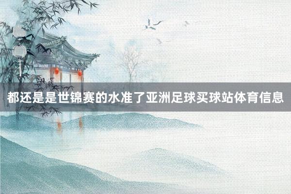 都还是是世锦赛的水准了亚洲足球买球站体育信息