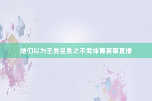 她们以为王曼昱胜之不武体育赛事直播