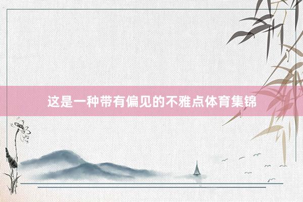 这是一种带有偏见的不雅点体育集锦