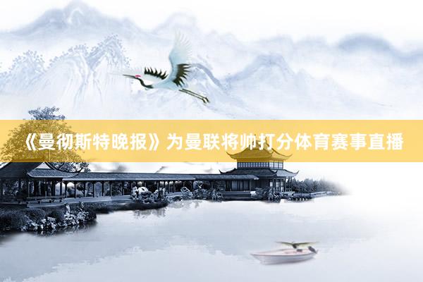 《曼彻斯特晚报》为曼联将帅打分体育赛事直播