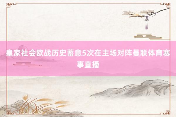 皇家社会欧战历史蓄意5次在主场对阵曼联体育赛事直播