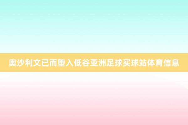 奥沙利文已而堕入低谷亚洲足球买球站体育信息