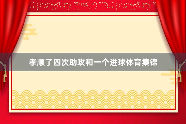 孝顺了四次助攻和一个进球体育集锦