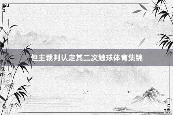 但主裁判认定其二次触球体育集锦